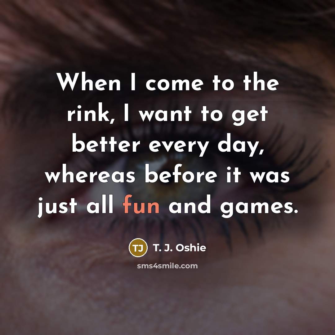 “When I come to the rink, I want to get…” quote by T. J. Oshie