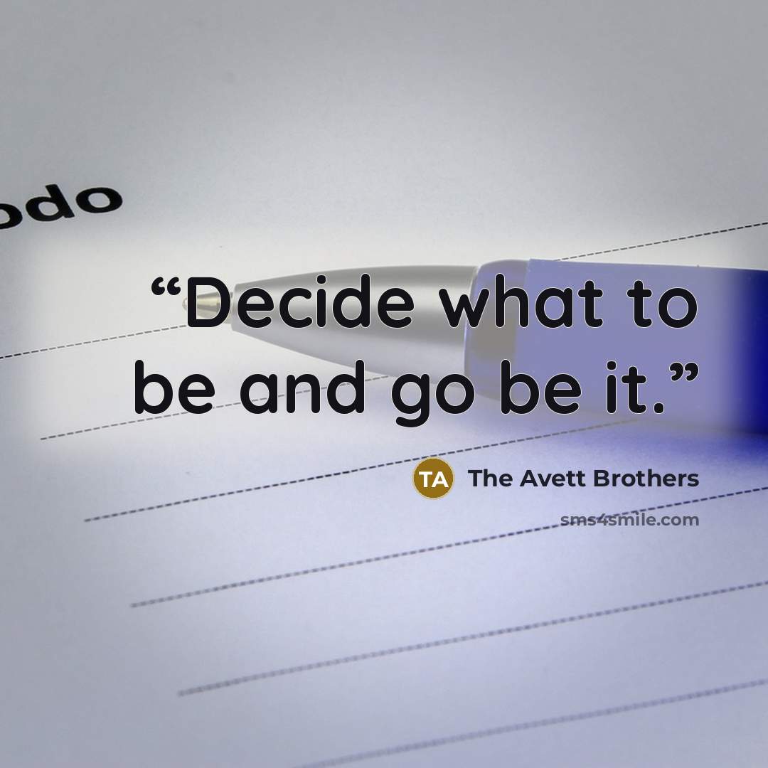 “Decide what to be and go be it.” quote by The Avett Brothers