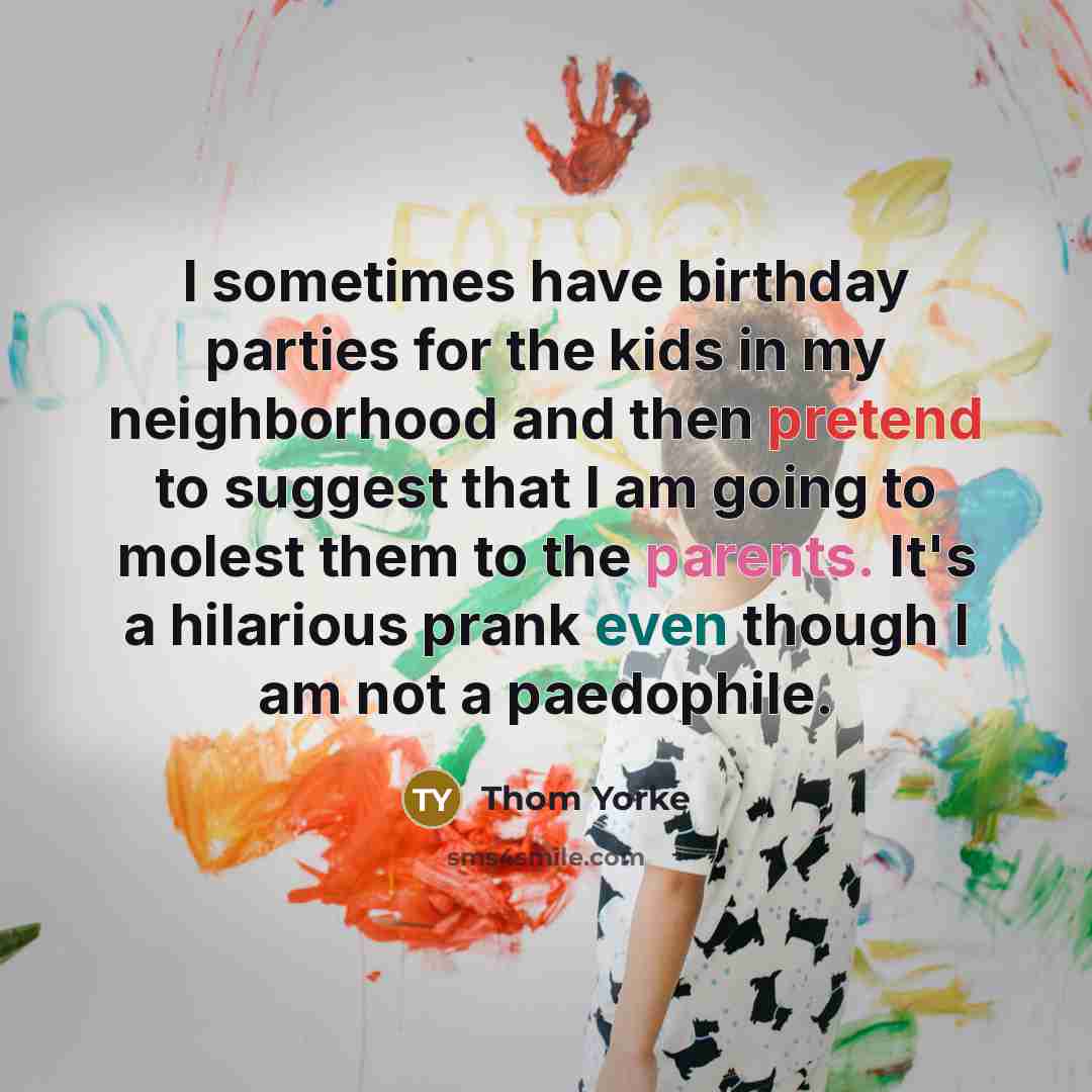 “I sometimes have birthday parties for the kids in my…” quote by Thom Yorke