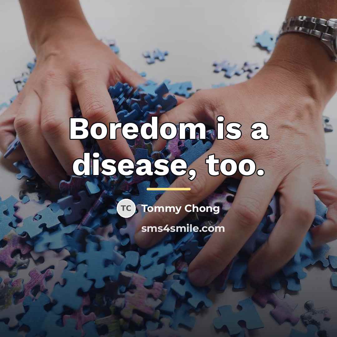 “Boredom is a disease, too.…” quote by Tommy Chong