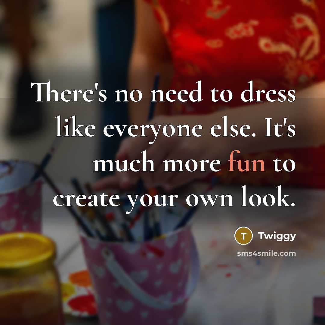 “There's no need to dress like everyone else. It's much more fun to create your own look.” quote by Twiggy