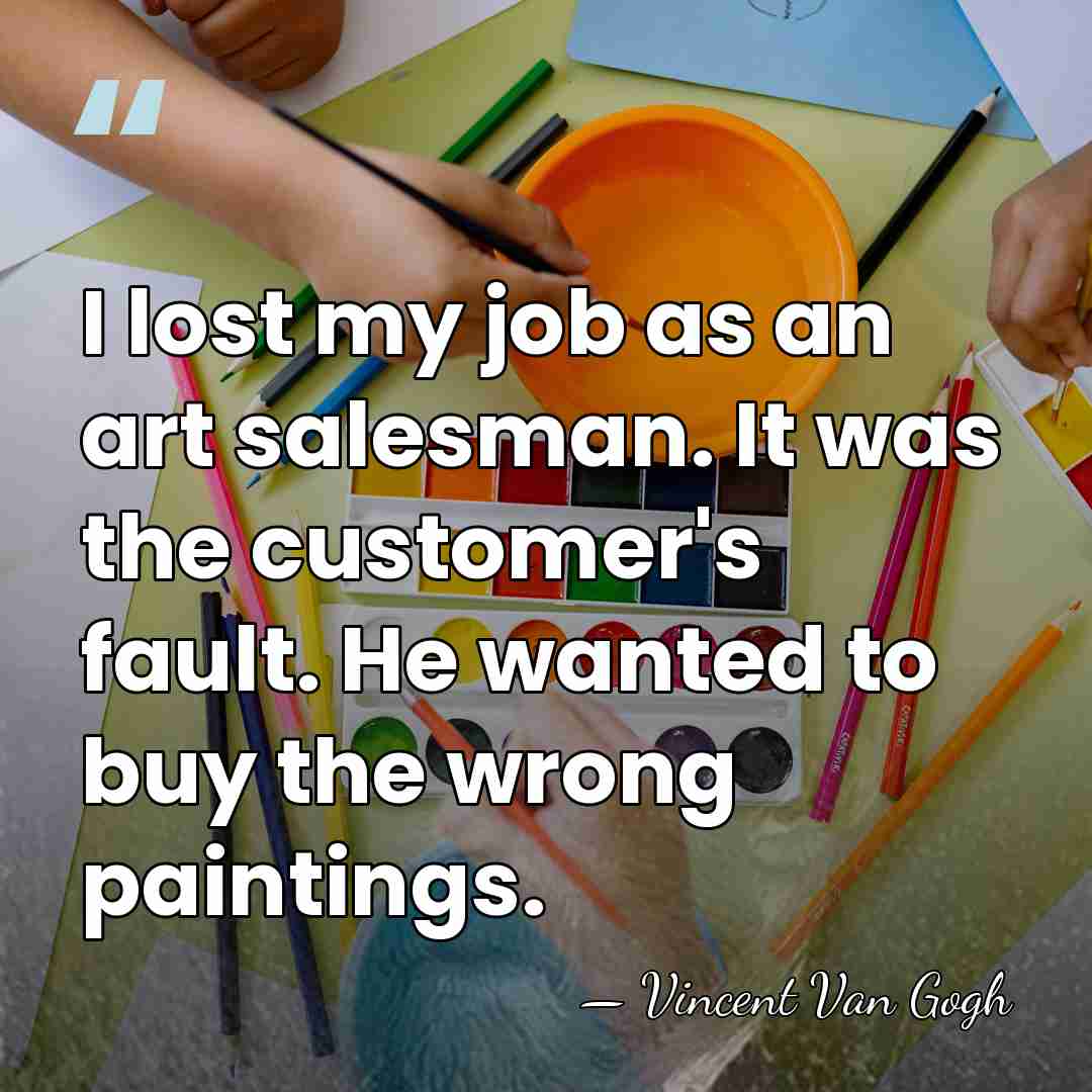 I lost my job as an art salesman. It was the customer's&hellip; - Vincent Van Gogh