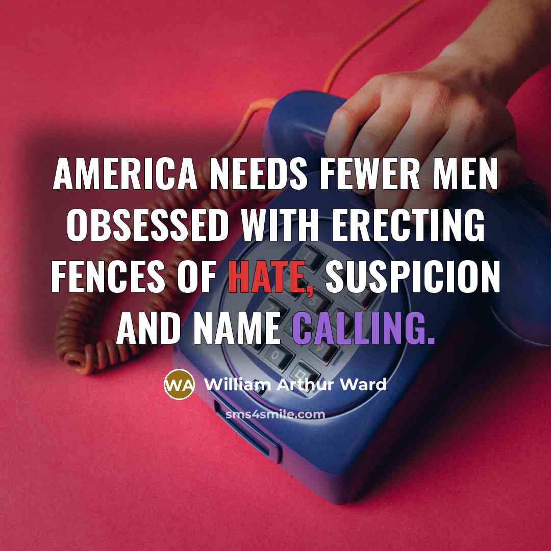“America needs fewer men obsessed with erecting fences of hate,…” quote by William Arthur Ward