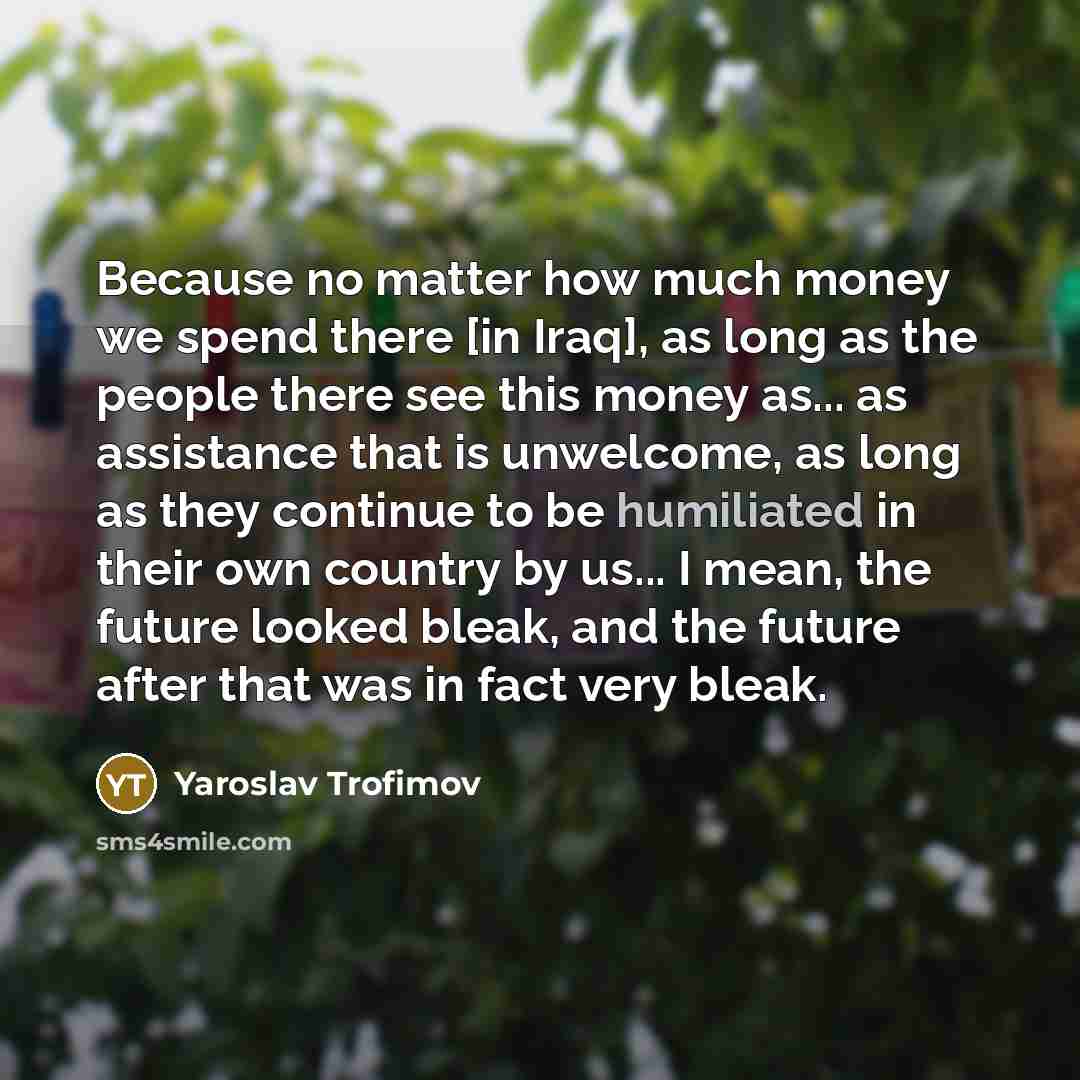 “Because no matter how much money we spend there [in…” quote by Yaroslav Trofimov