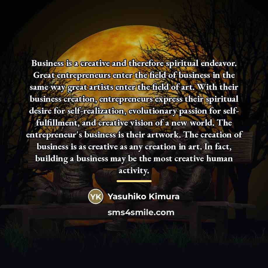 “Business is a creative and therefore spiritual endeavor. Great entrepreneurs…” quote by Yasuhiko Kimura