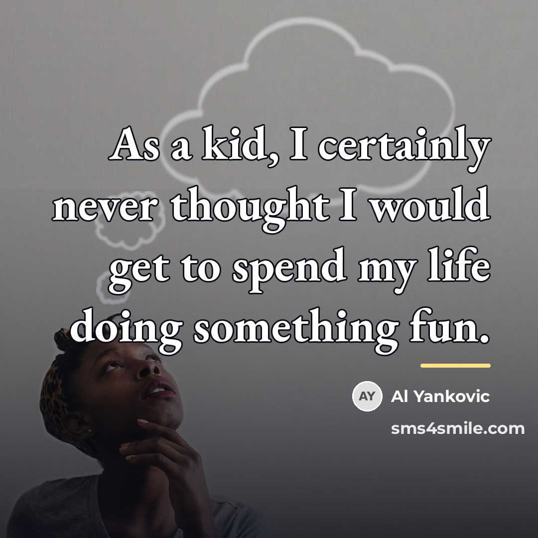 “As a kid, I certainly never thought I would get…” quote by Al Yankovic