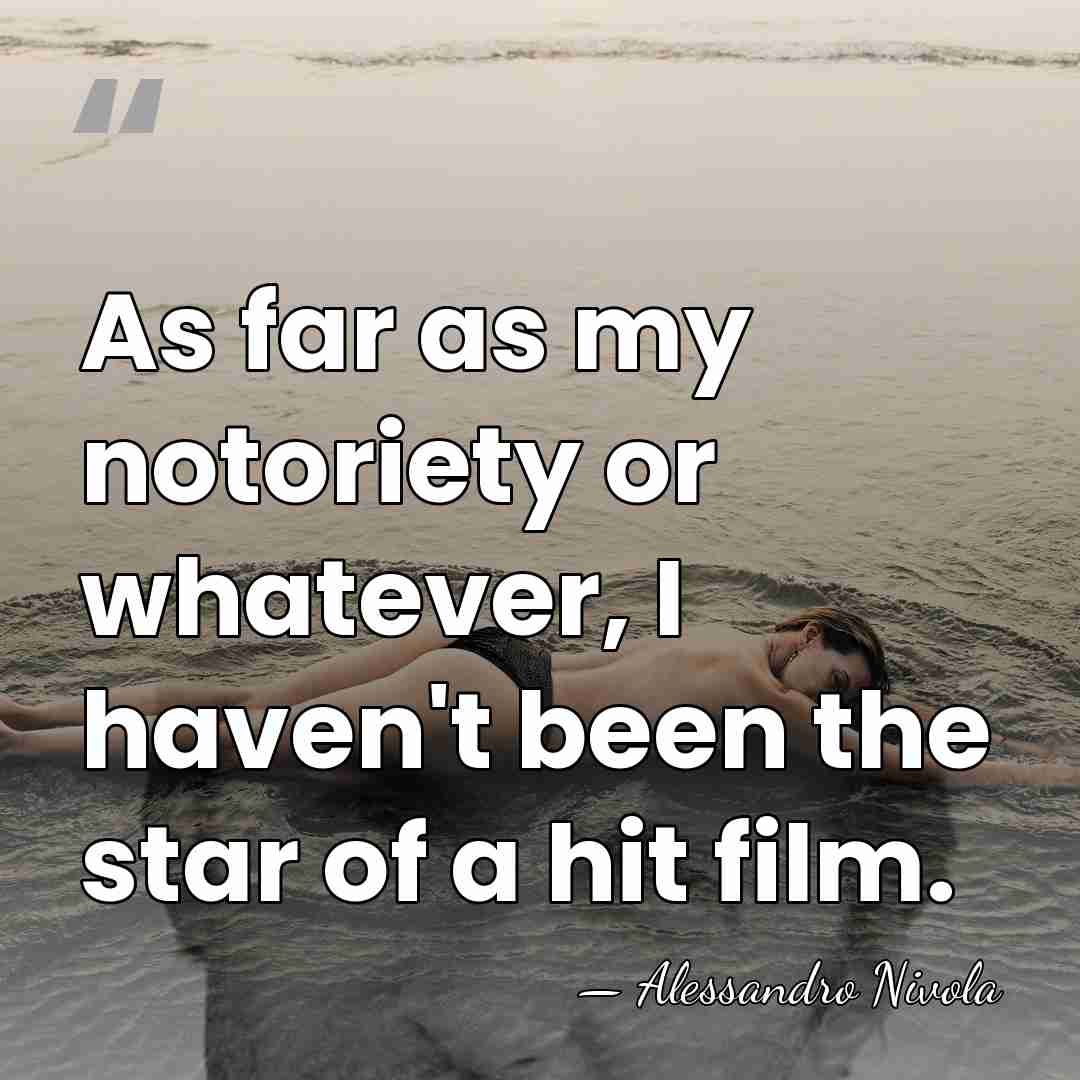 As far as my notoriety or whatever, I haven't been the star&hellip; - Alessandro Nivola