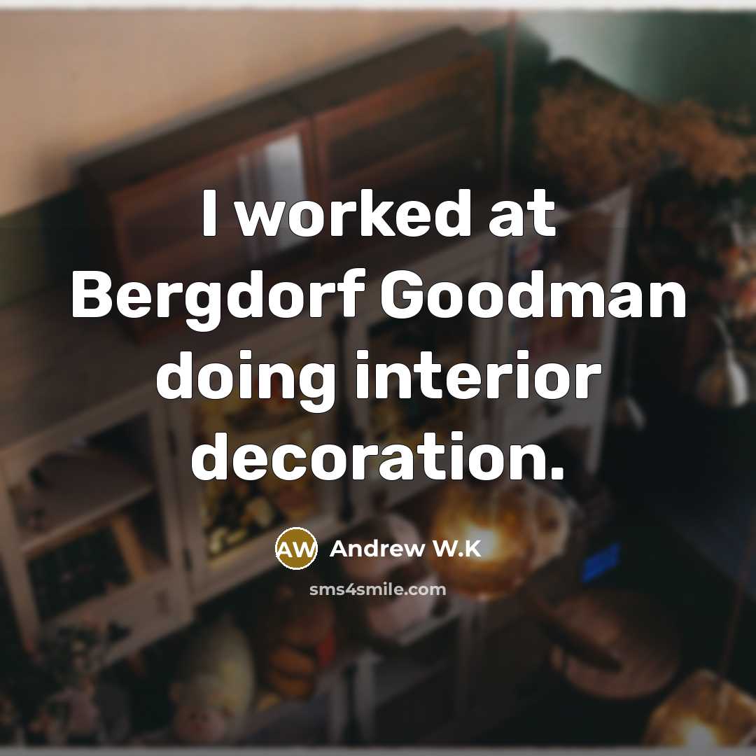 “I worked at Bergdorf Goodman doing interior decoration.” quote by Andrew W.K