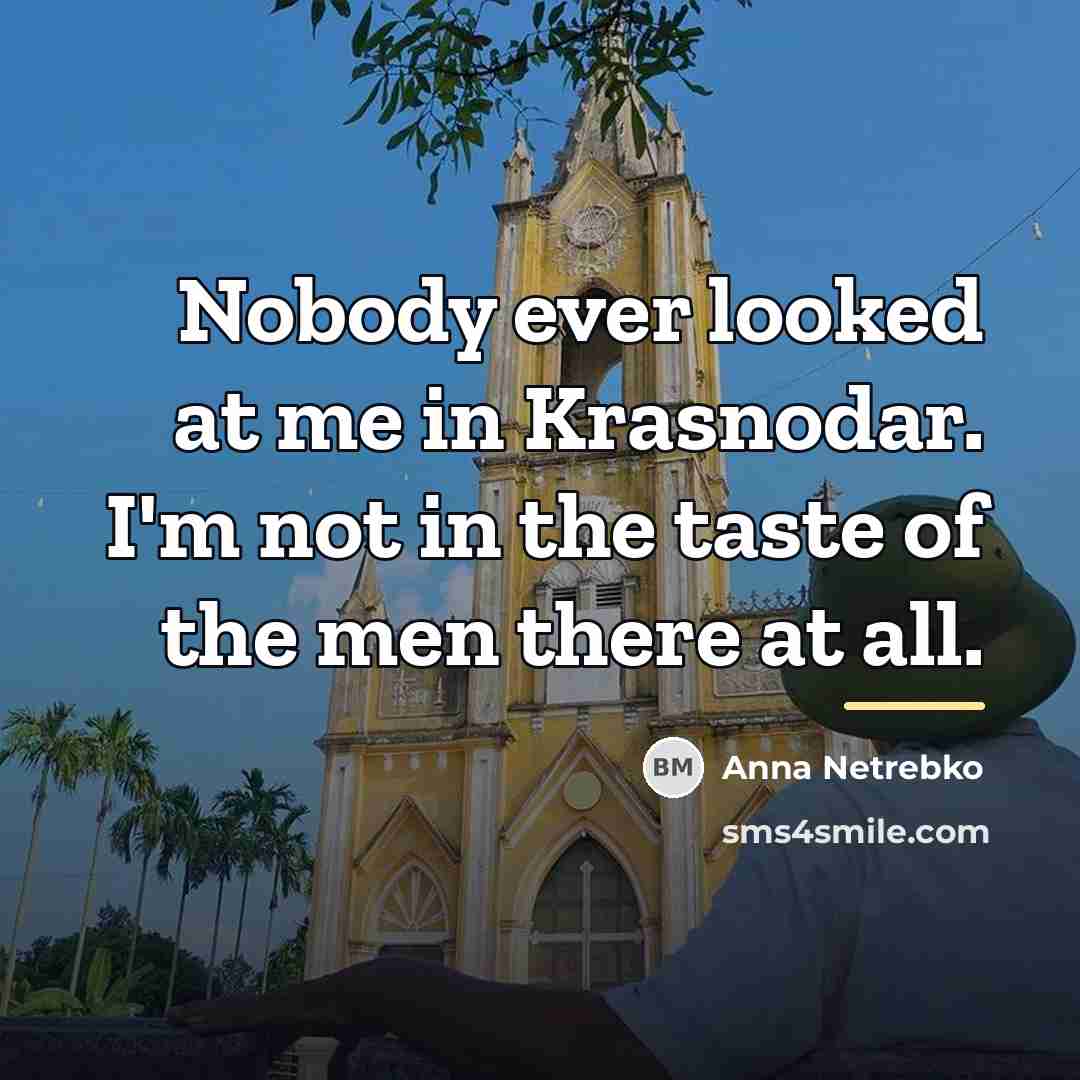 “Nobody ever looked at me in Krasnodar. I'm not in…” quote by Anna Netrebko