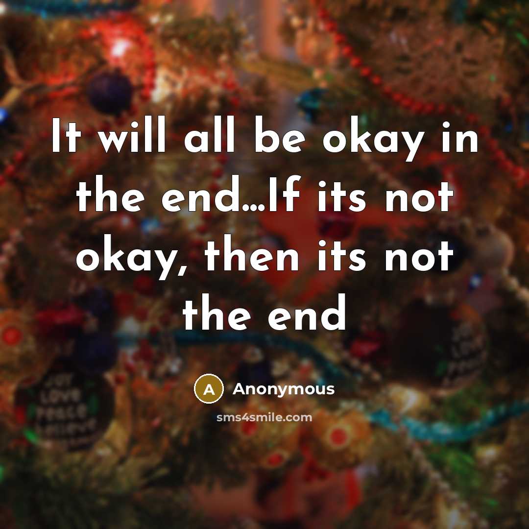 “It will all be okay in the end...If its not okay, then its not the end” quote by Anonymous