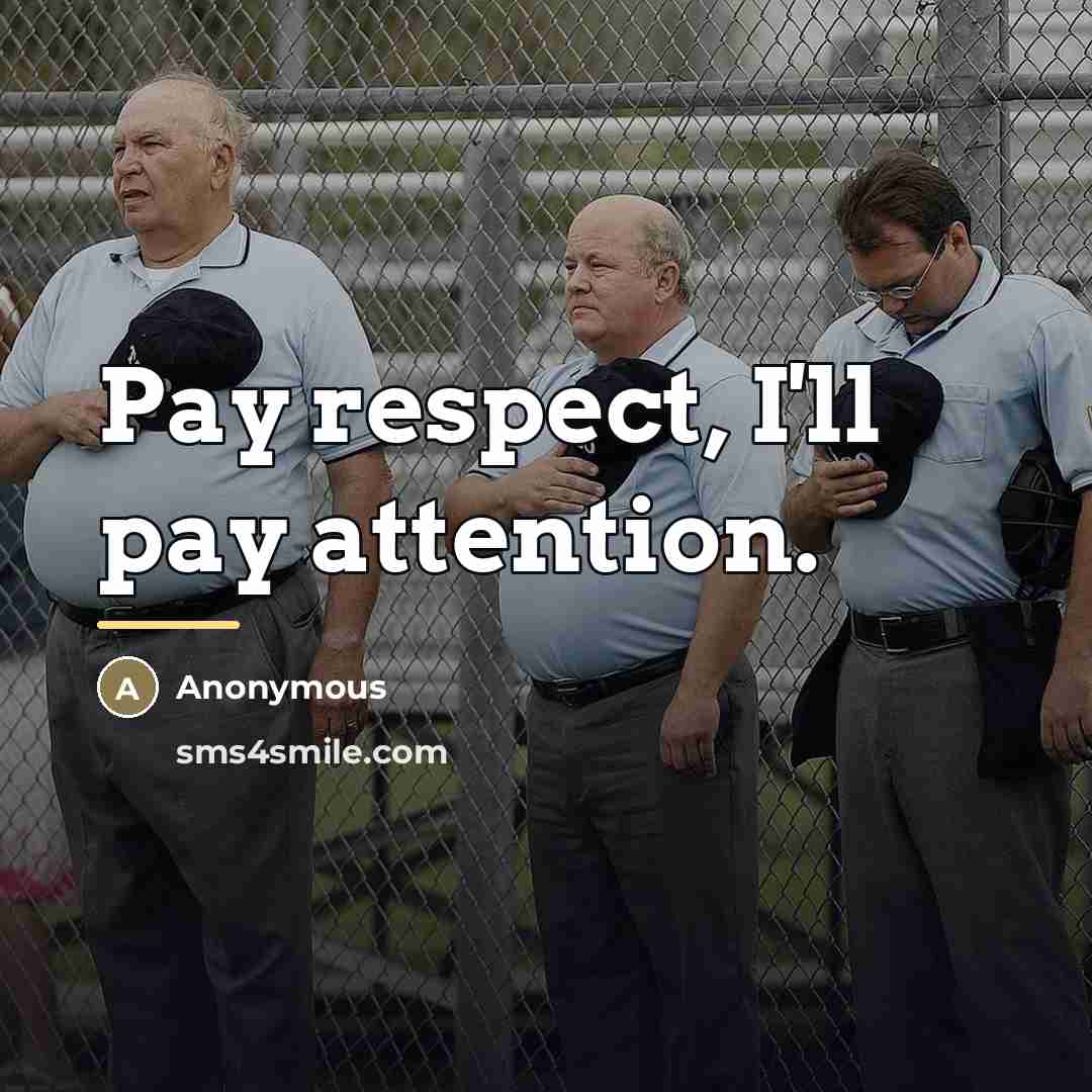 “Pay respect, I'll pay attention.…” quote by Anonymous