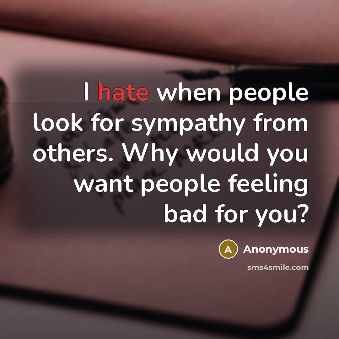 “I hate when people look for sympathy from others. Why…” quote by Anonymous