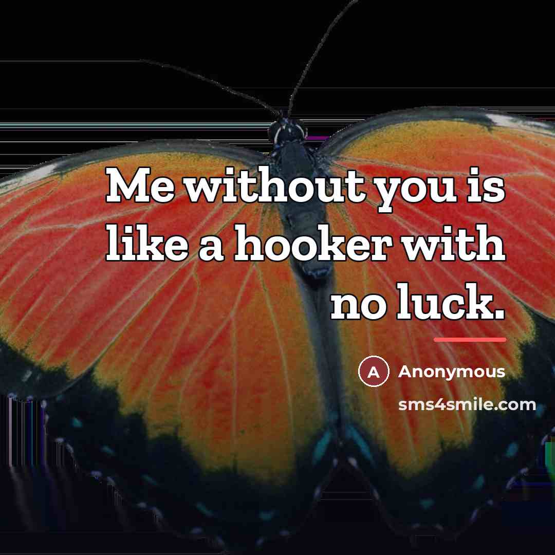 “Me without you is like a hooker with no luck.…” quote by Anonymous