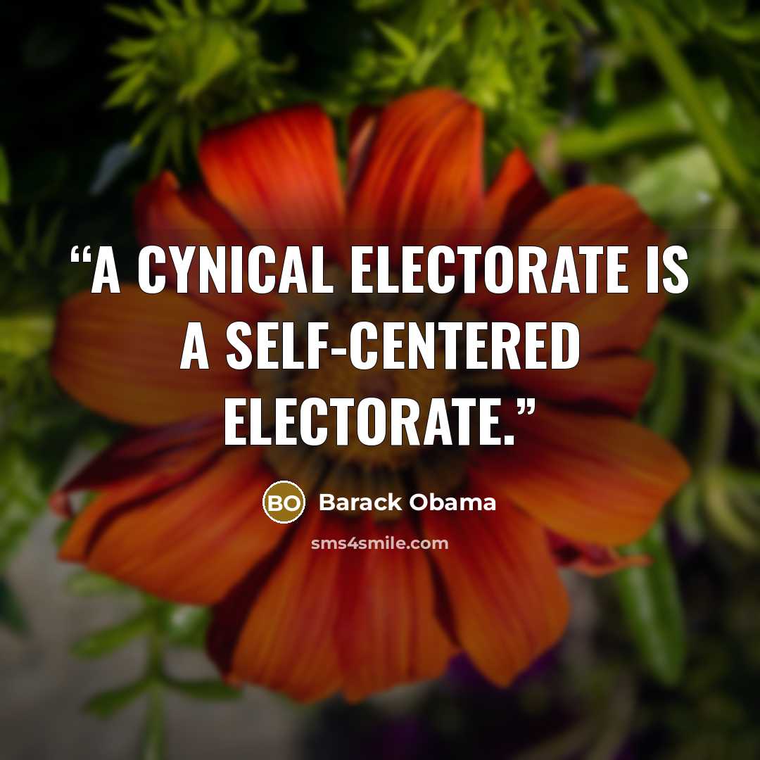 “a cynical electorate is a self-centered electorate.” quote by Barack Obama