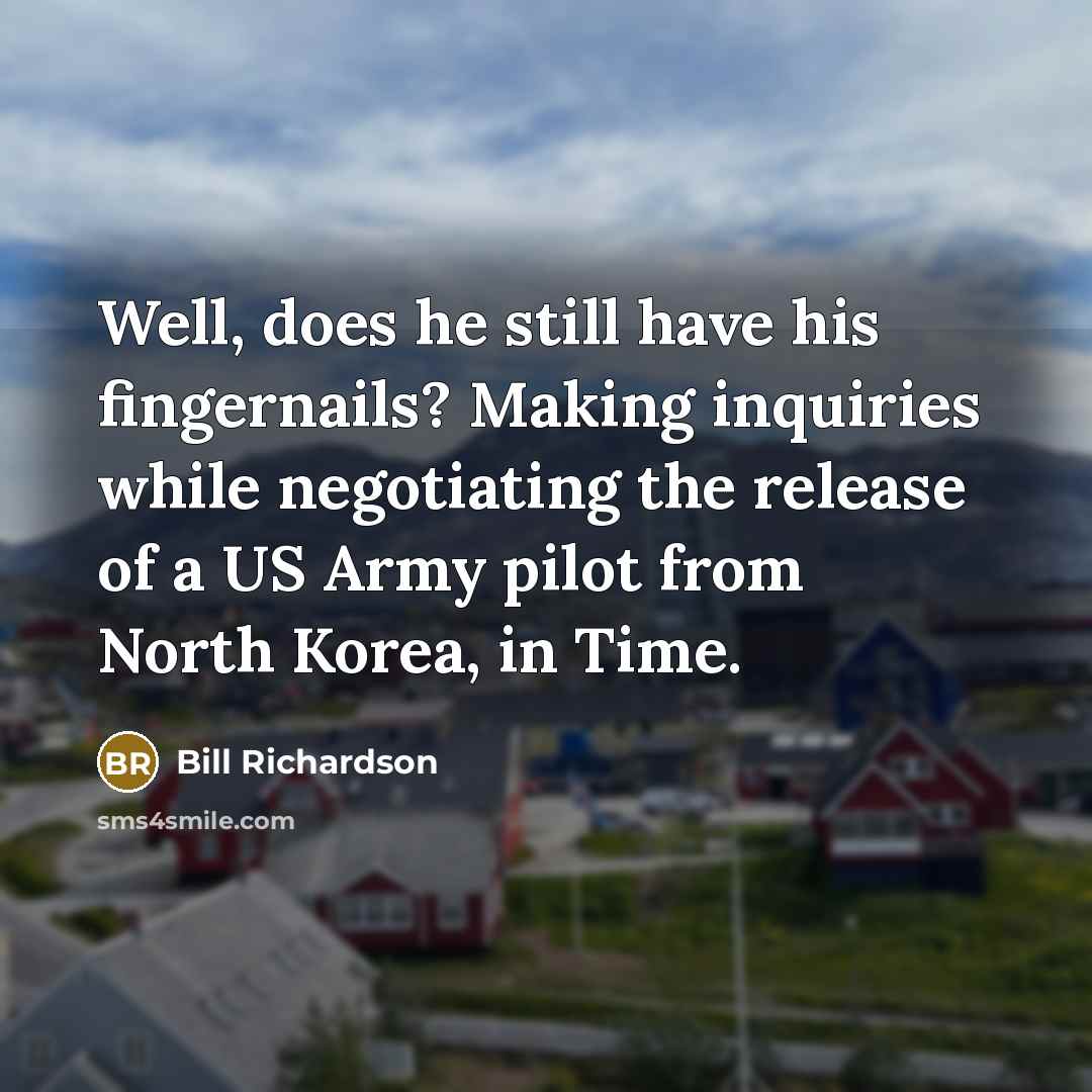 “Well, does he still have his fingernails? Making inquiries while…” quote by Bill Richardson