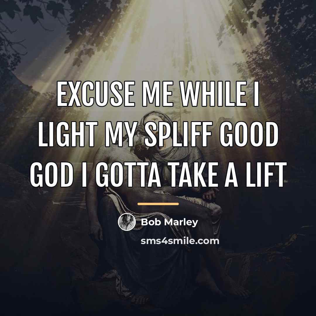 “Excuse me while I light my spliff good God I…” quote by Bob Marley