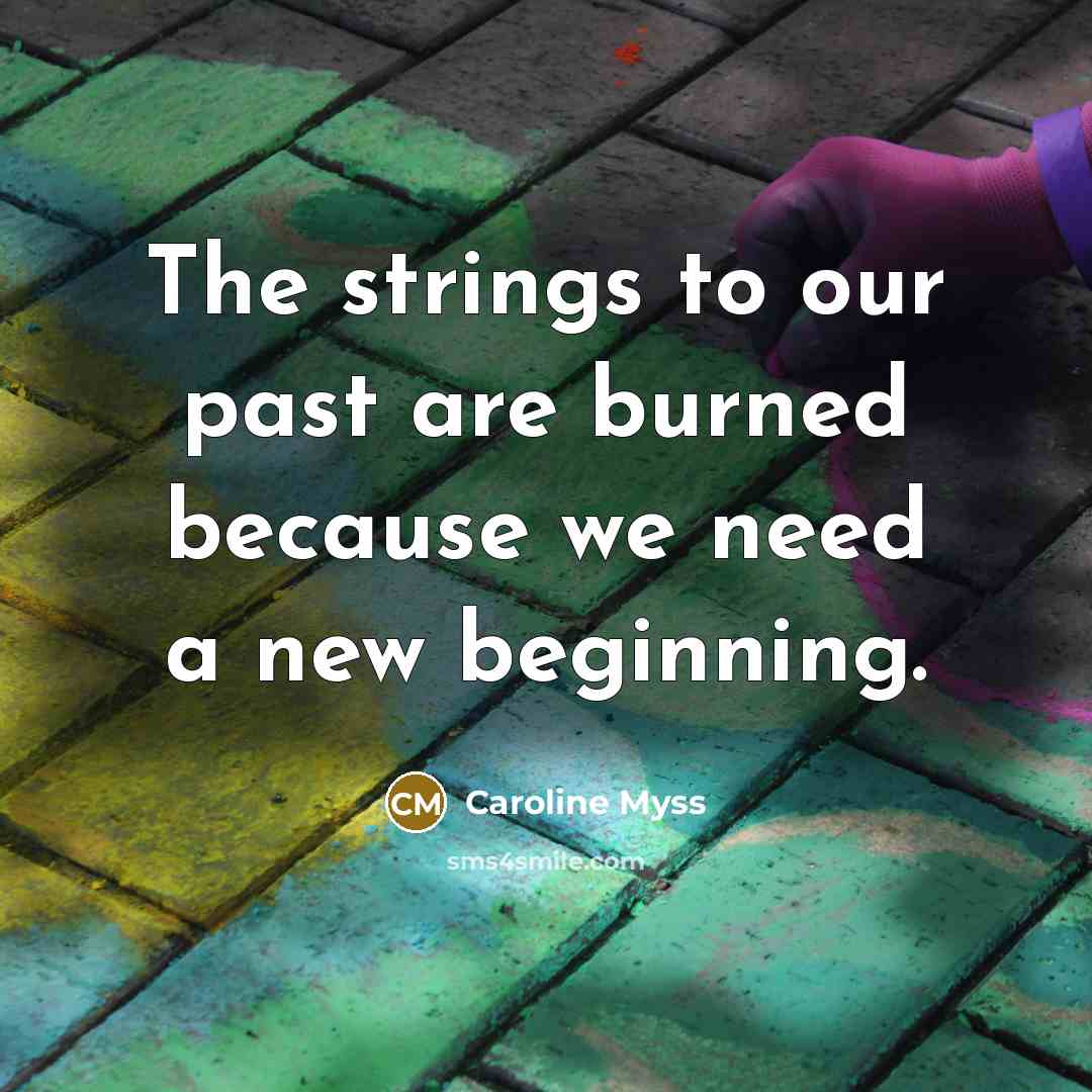 “The strings to our past are burned because we need…” quote by Caroline Myss