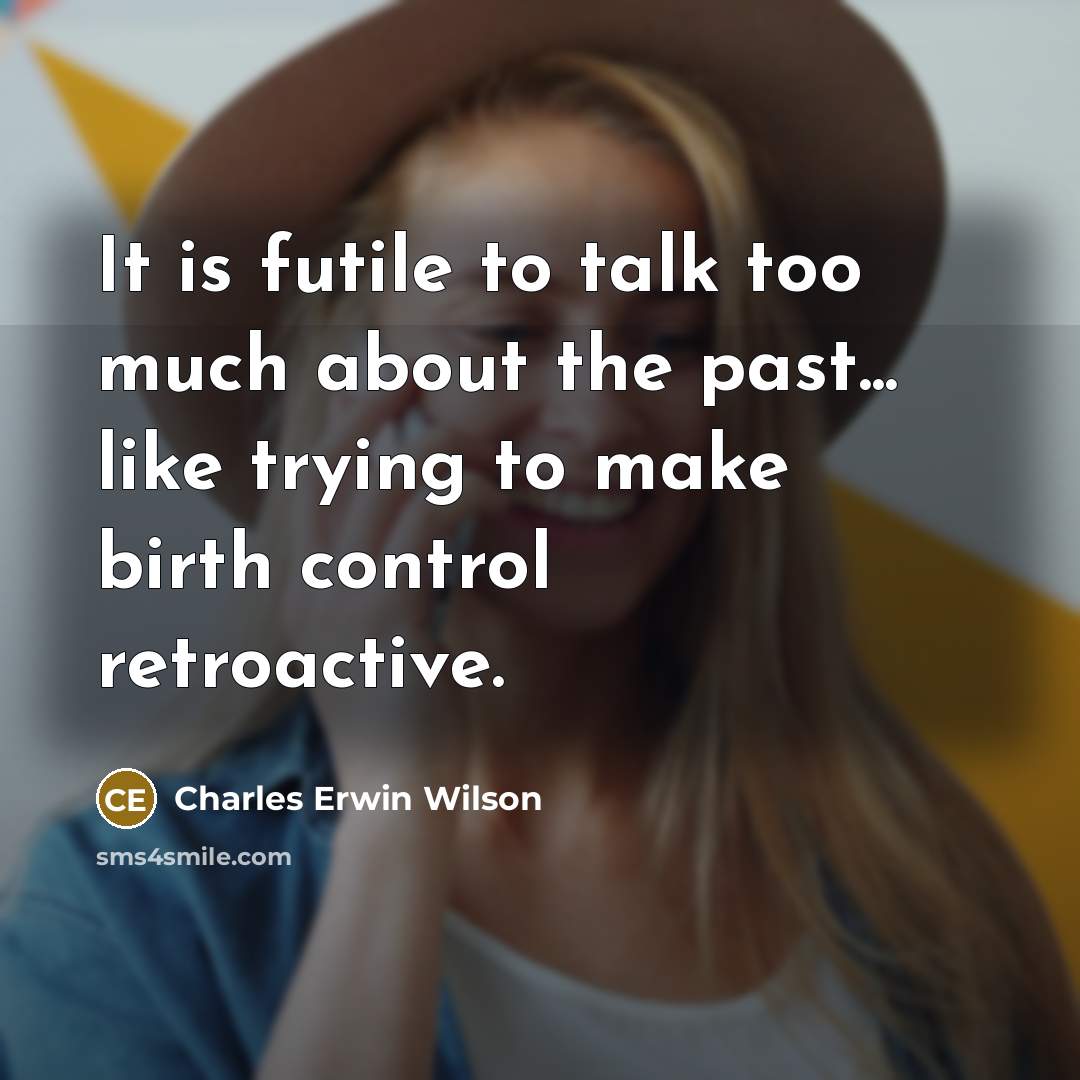 “It is futile to talk too much about the past...…” quote by Charles Erwin Wilson