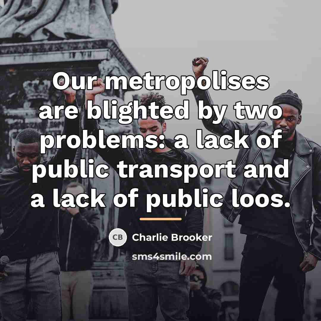 “Our metropolises are blighted by two problems: a lack of…” quote by Charlie Brooker