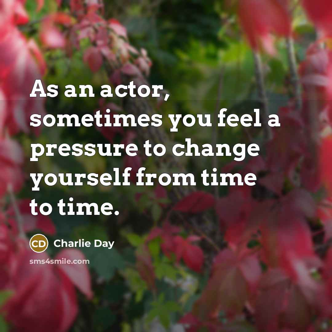 “As an actor, sometimes you feel a pressure to change…” quote by Charlie Day