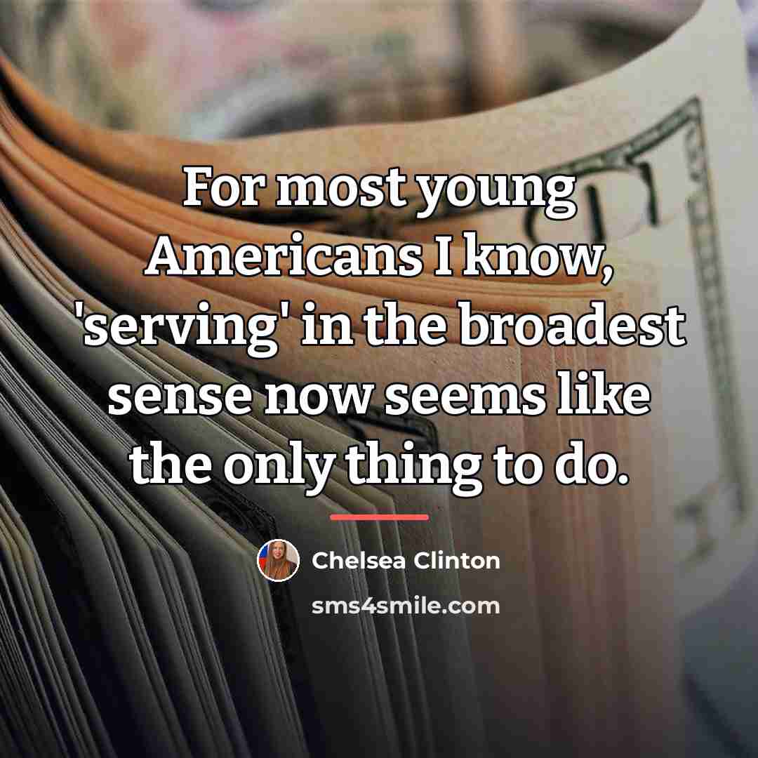 “For most young Americans I know, 'serving' in the broadest…” quote by Chelsea Clinton
