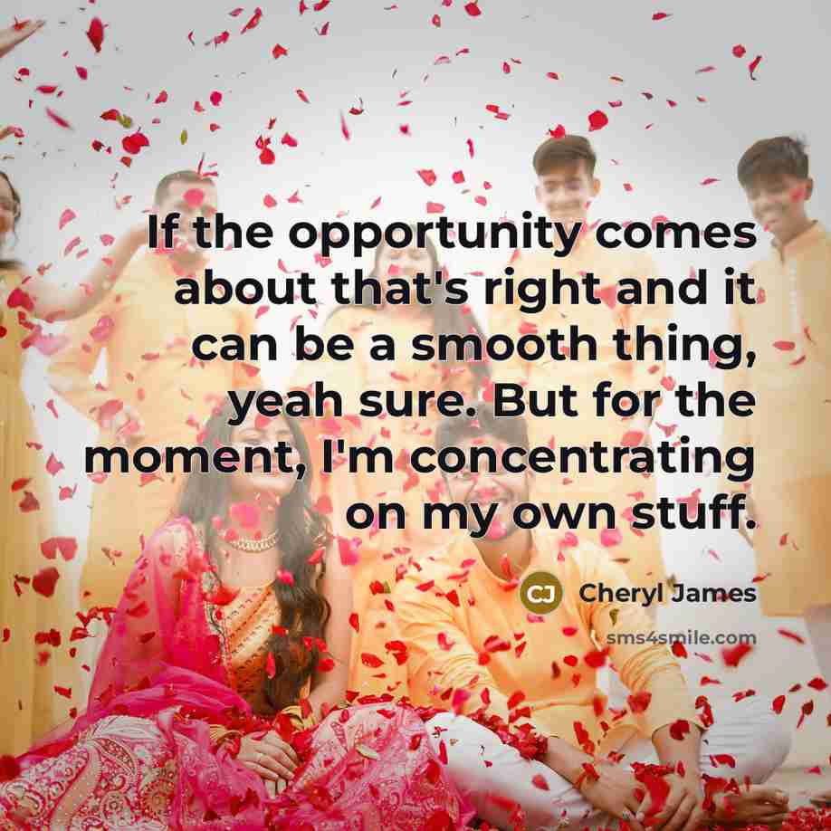 “If the opportunity comes about that's right and it can…” quote by Cheryl James