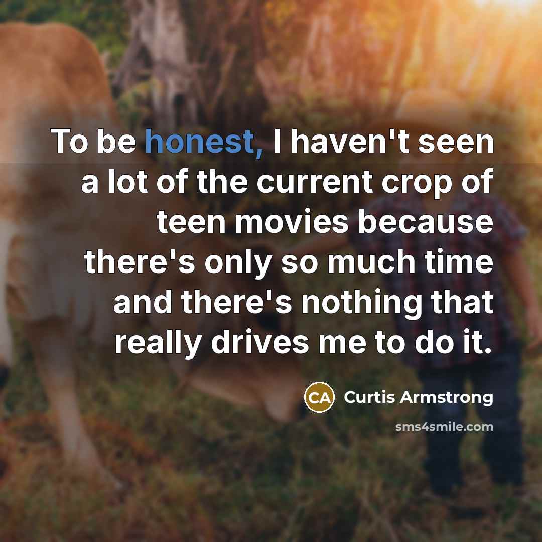 “To be honest, I haven't seen a lot of the…” quote by Curtis Armstrong