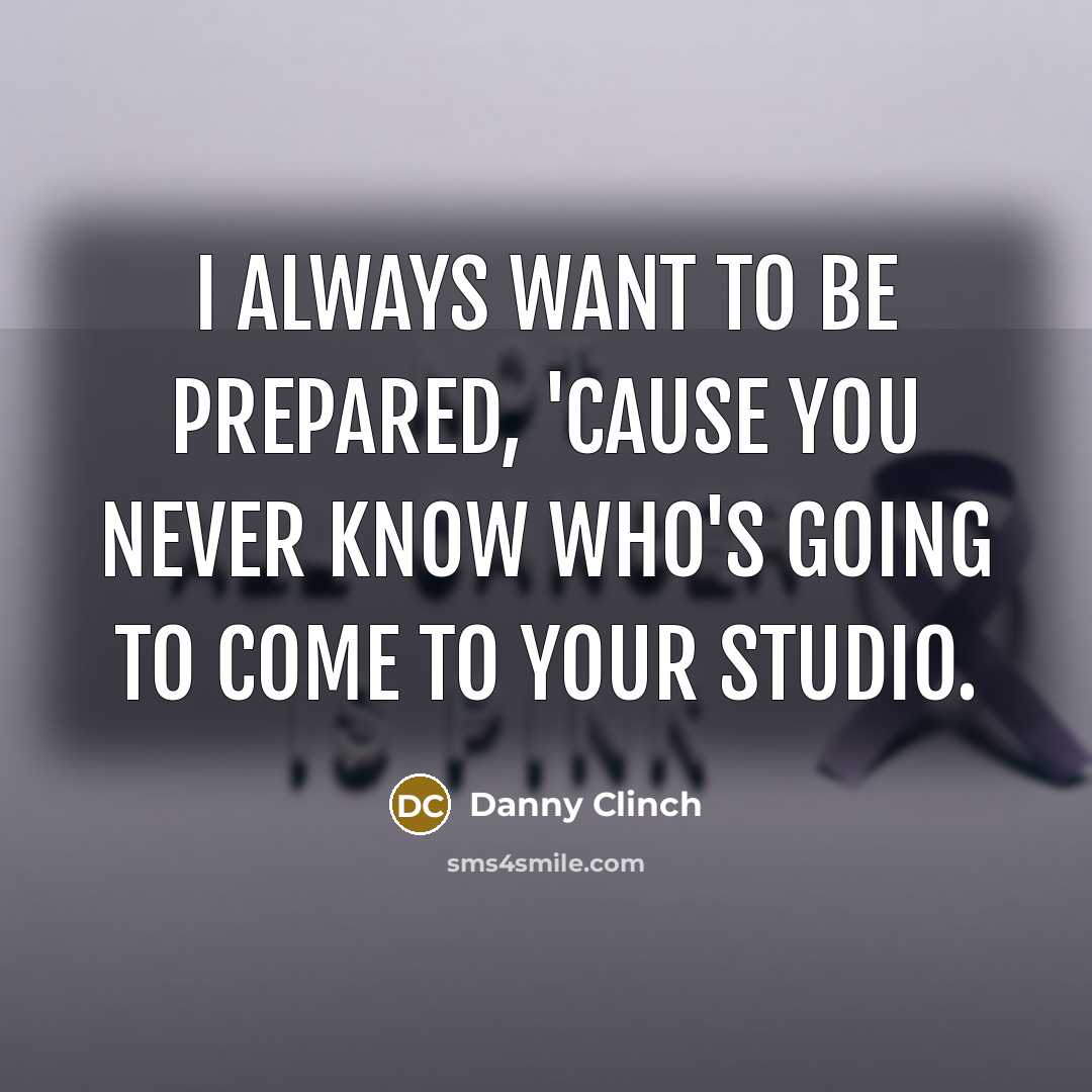 “I always want to be prepared, 'cause you never know…” quote by Danny Clinch