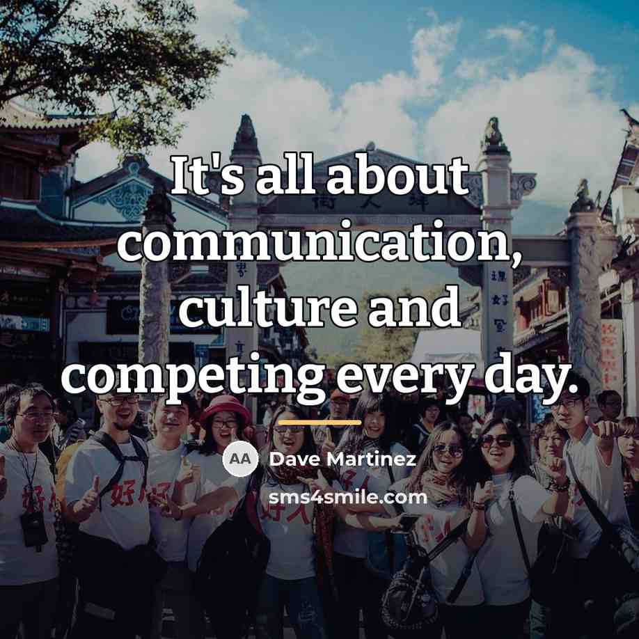 “It's all about communication, culture and competing every day.…” quote by Dave Martinez