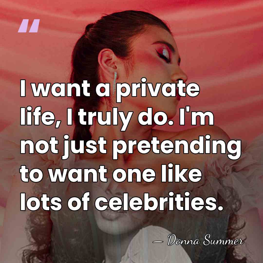 I want a private life, I truly do. I'm not just pretending&hellip; - Donna Summer