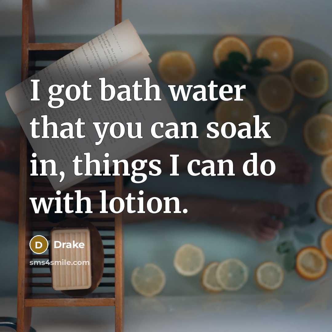 “I got bath water that you can soak in, things I can do with lotion.” quote by Drake