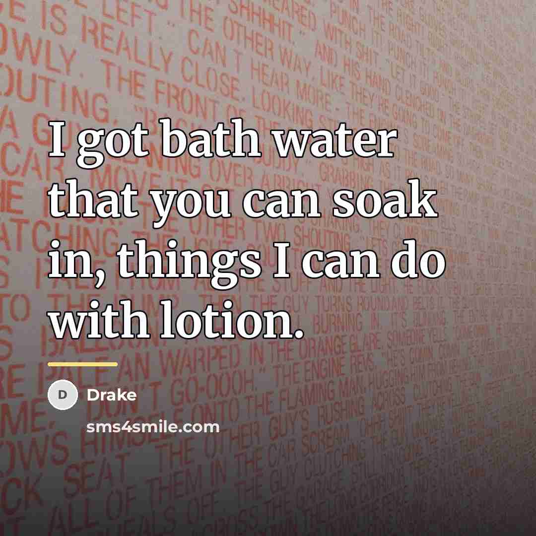 “I got bath water that you can soak in, things…” quote by Drake