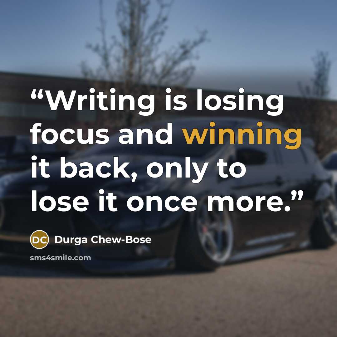 “Writing is losing focus and winning it back, only to lose it once more.” quote by Durga Chew-Bose