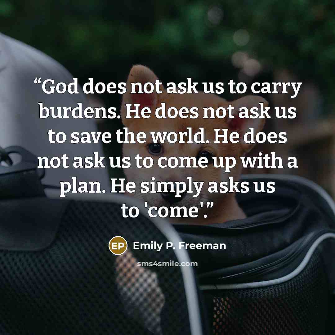 “God does not ask us to carry burdens. He does not ask us to save the world. He does not ask us to come up with a plan. He simply asks us to 'come'.” quote by Emily P. Freeman