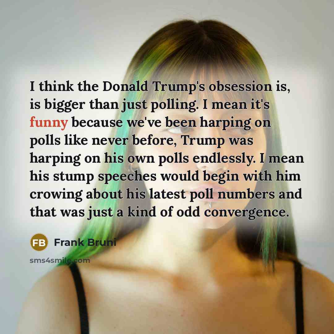 “I think the Donald Trump's obsession is, is bigger than…” quote by Frank Bruni