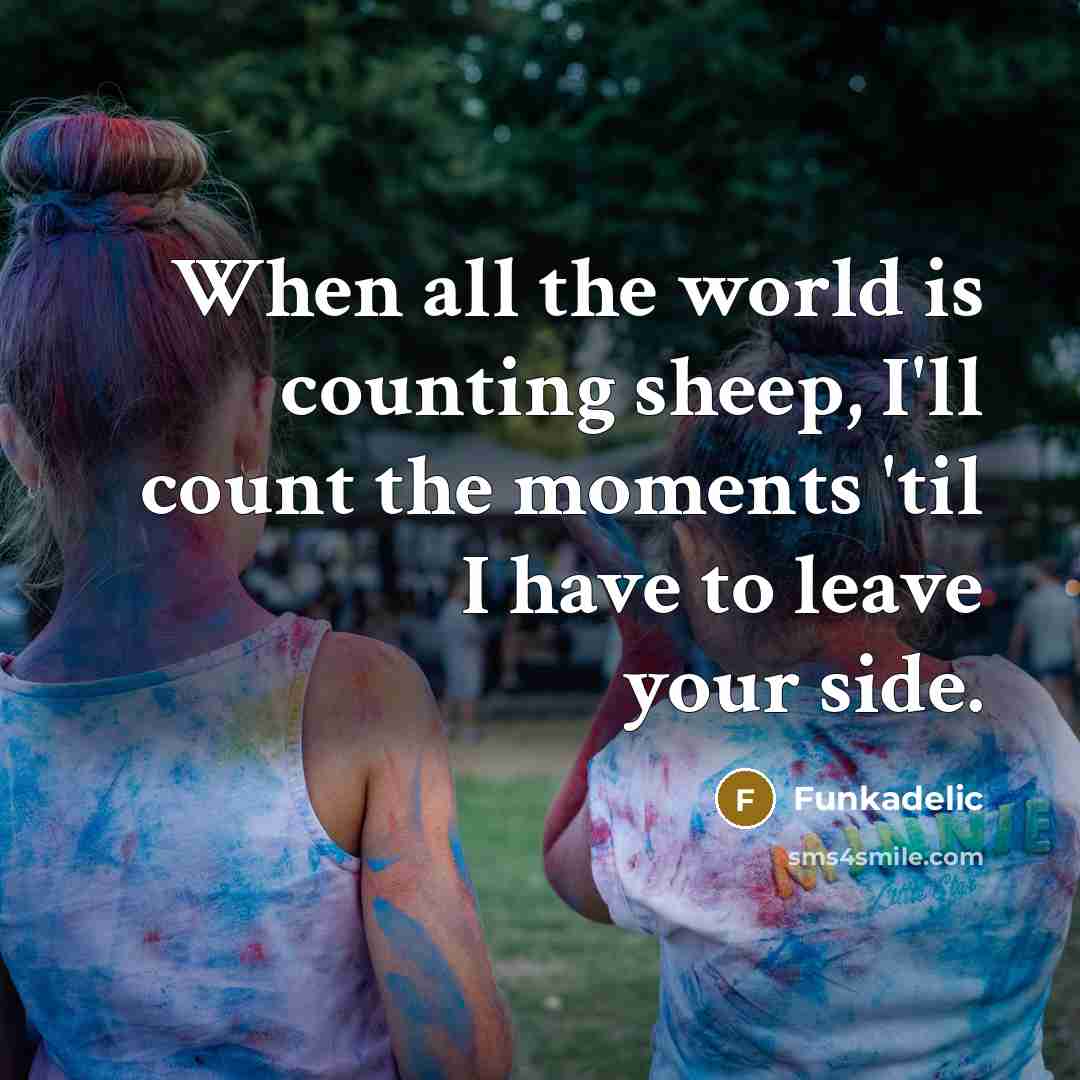 “When all the world is counting sheep, I'll count the moments 'til I have to leave your side.” quote by Funkadelic