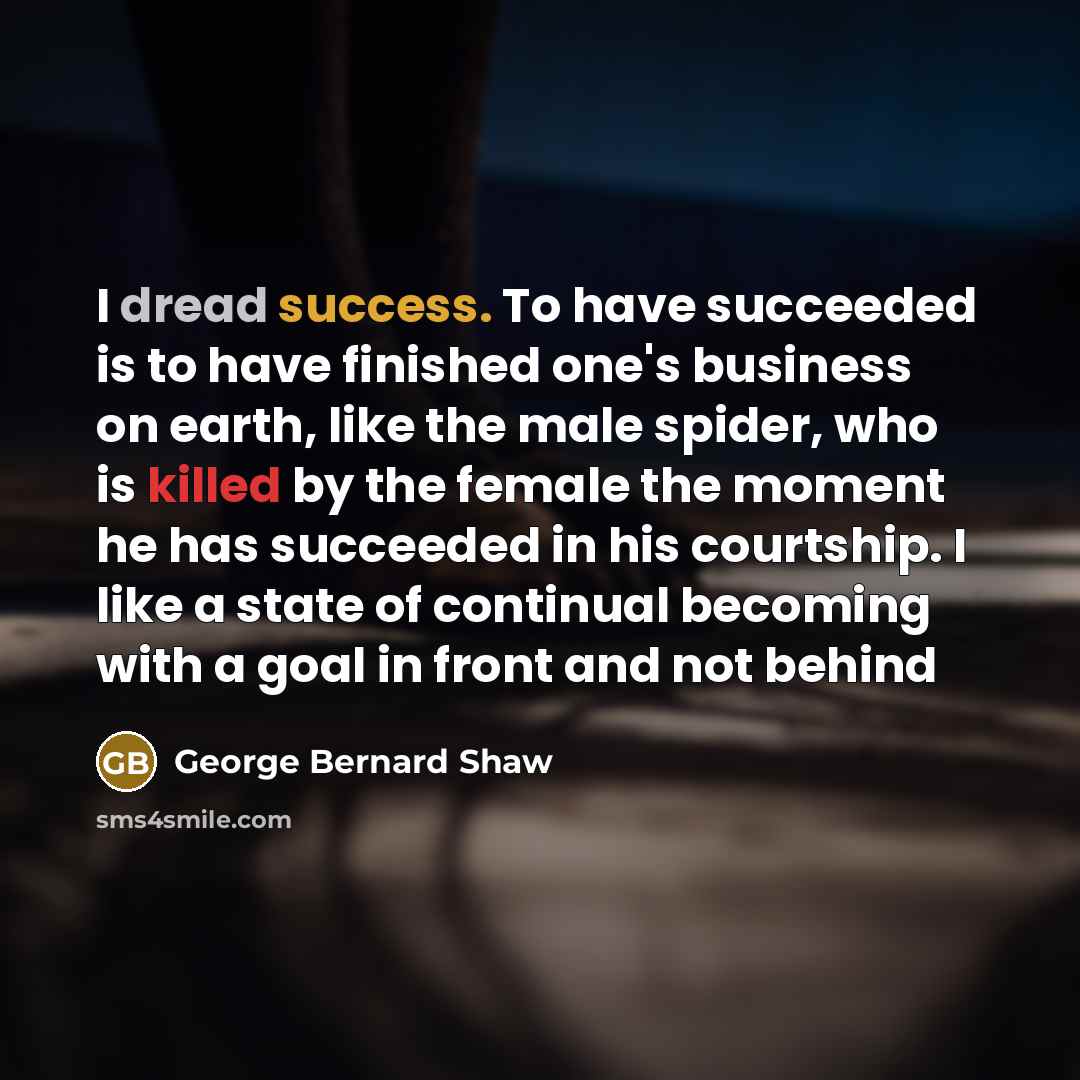 “I dread success. To have succeeded is to have finished…” quote by George Bernard Shaw