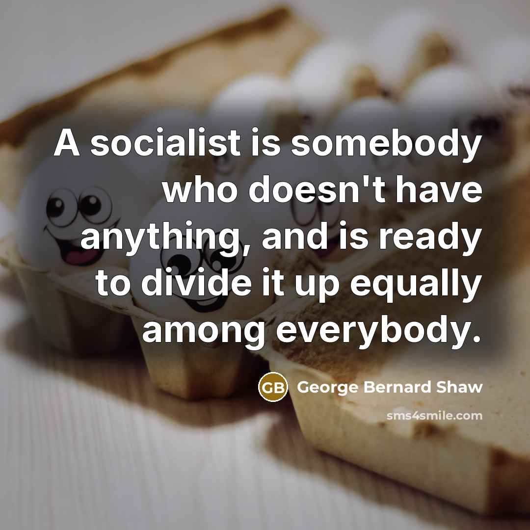 “A socialist is somebody who doesn't have anything, and is…” quote by George Bernard Shaw