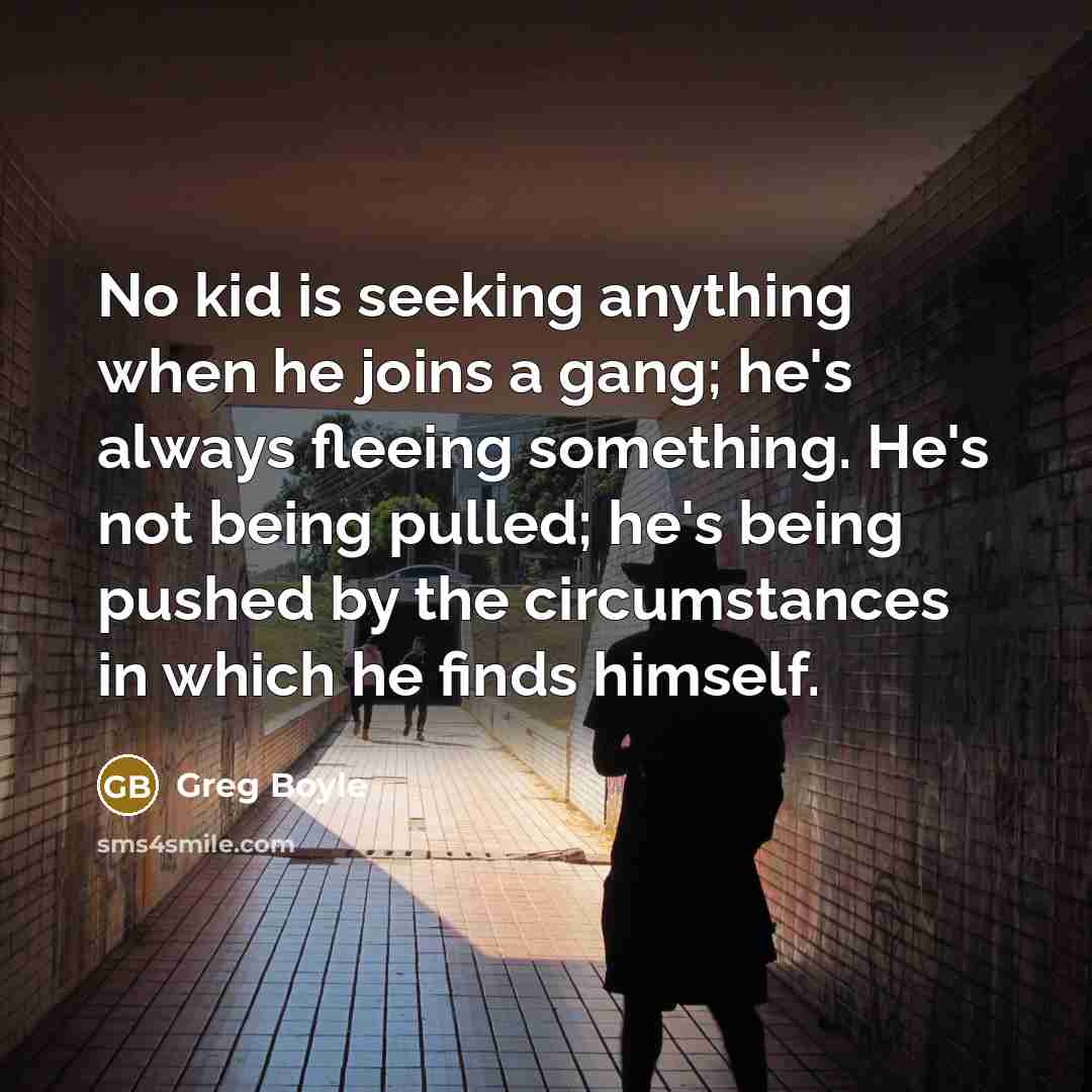 “No kid is seeking anything when he joins a gang;…” quote by Greg Boyle