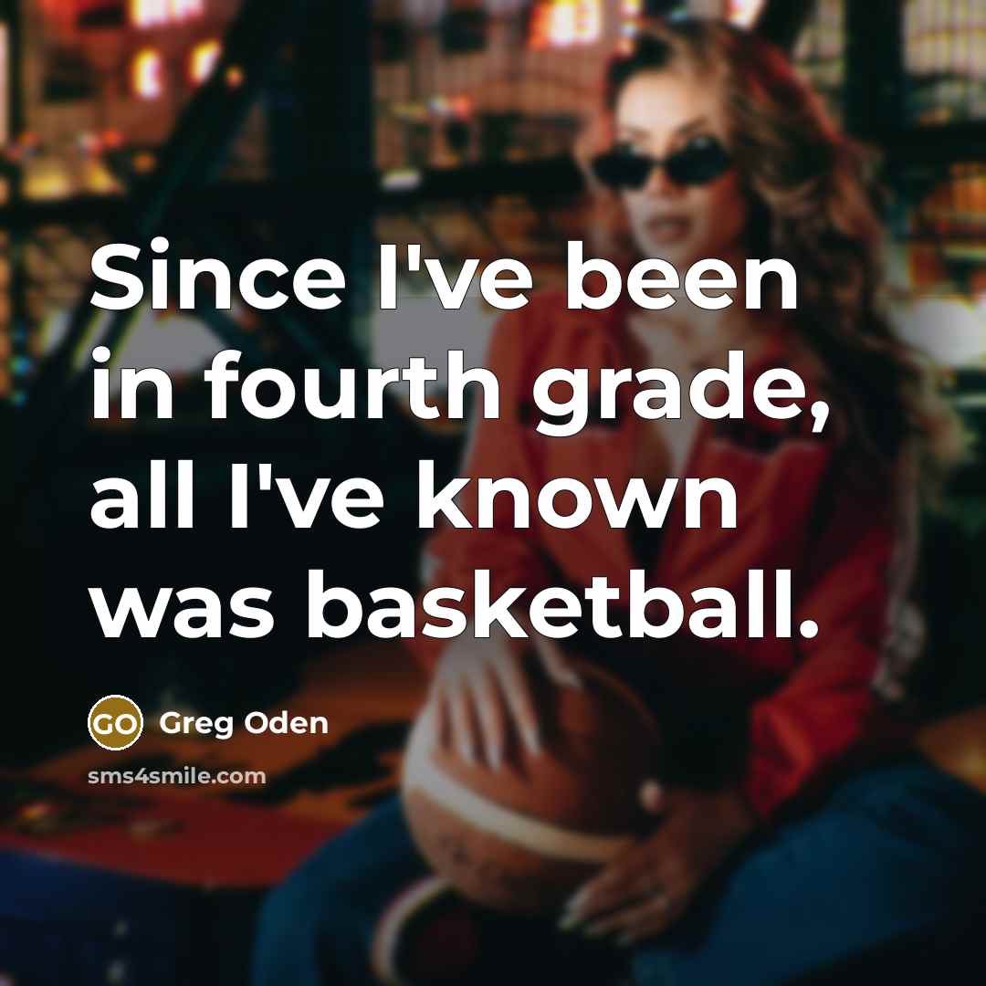 “Since I've been in fourth grade, all I've known was…” quote by Greg Oden