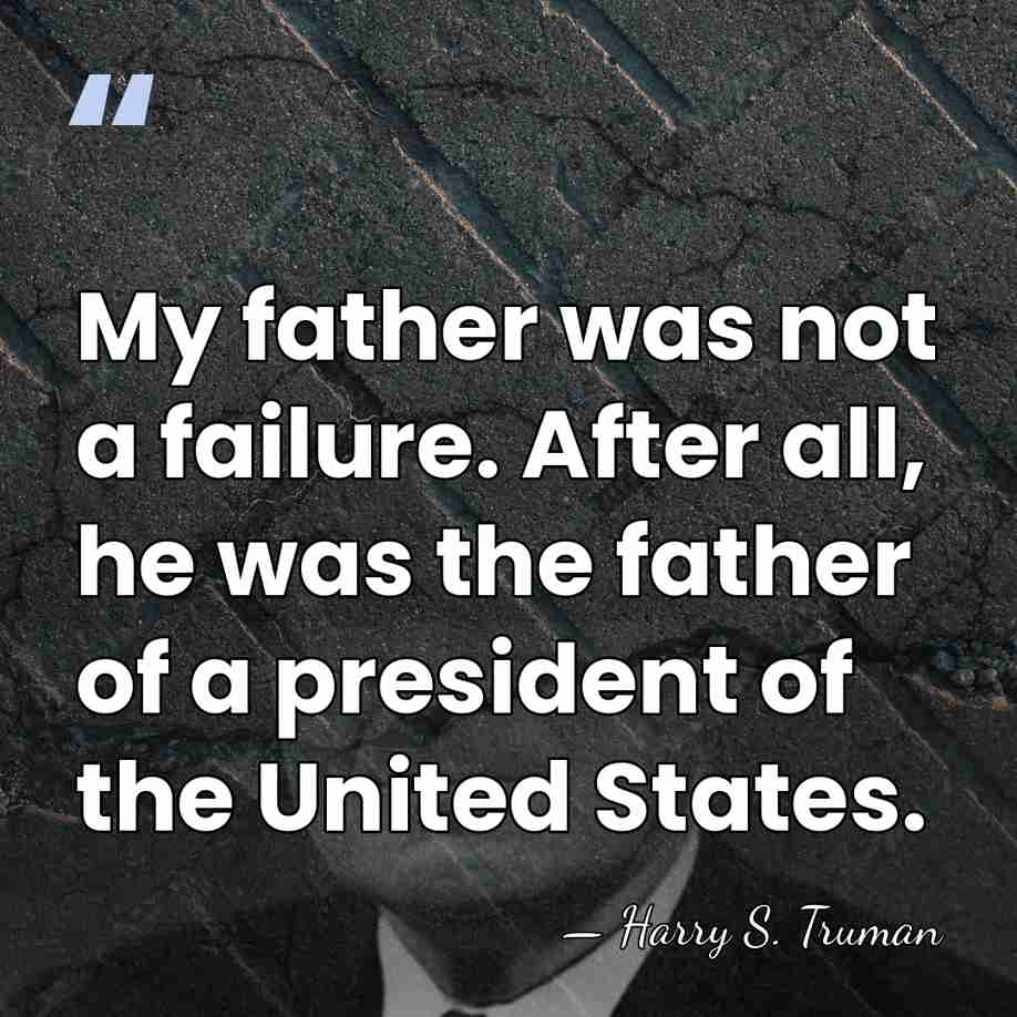 My father was not a failure. After all, he was the father&hellip; - Harry S. Truman