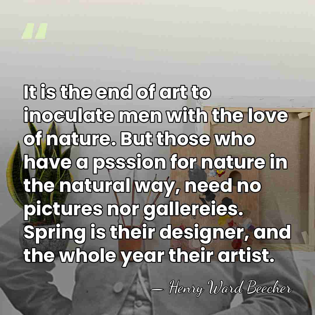 It is the end of art to inoculate men with the love&hellip; - Henry Ward Beecher