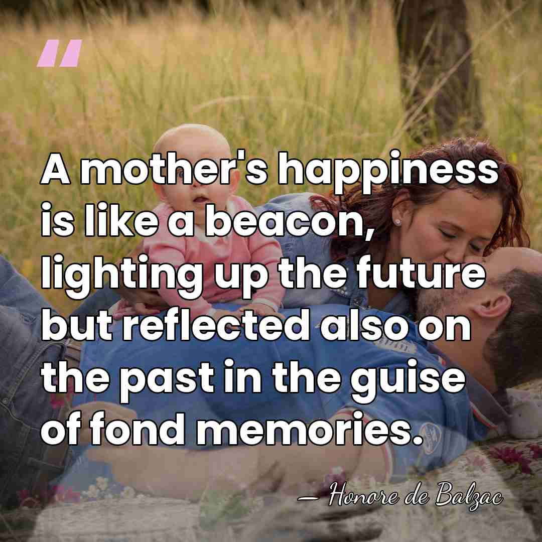 A mother's happiness is like a beacon, lighting up the future but&hellip; - HonorÈ De Balzac