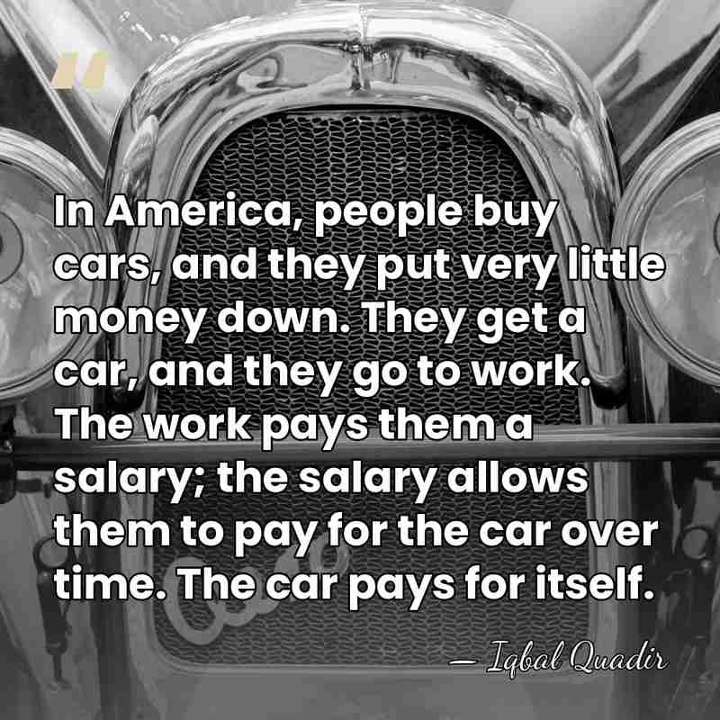 In America, people buy cars, and they put very little money down.&hellip; - Iqbal Quadir