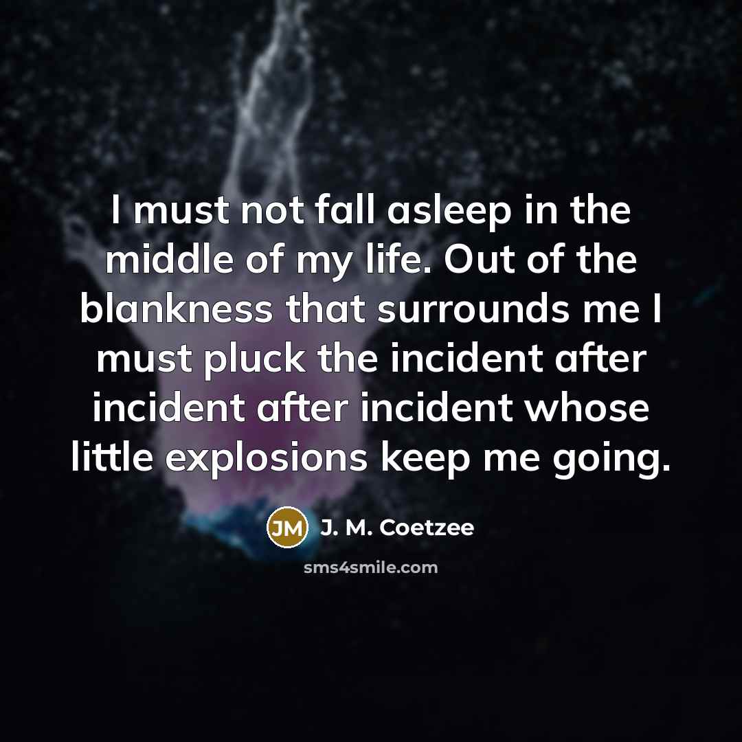 “I must not fall asleep in the middle of my…” quote by J. M. Coetzee
