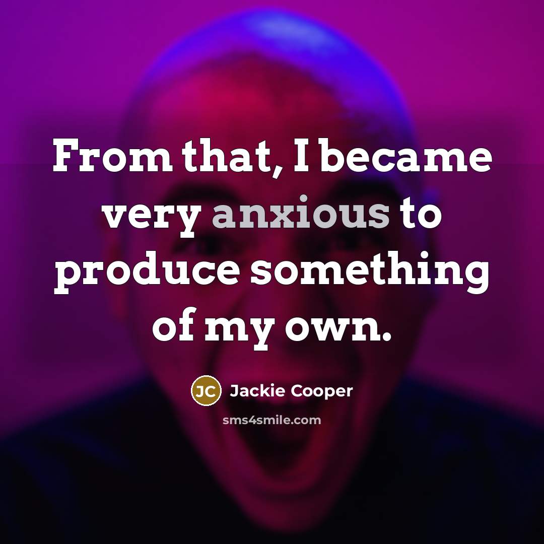 “From that, I became very anxious to produce something of…” quote by Jackie Cooper
