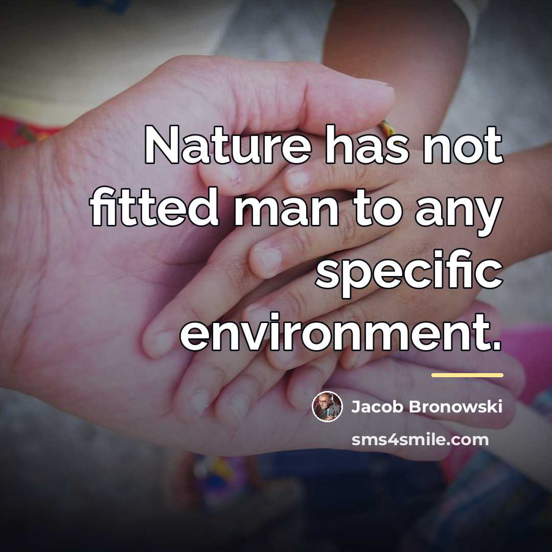 “Nature has not fitted man to any specific environment.…” quote by Jacob Bronowski
