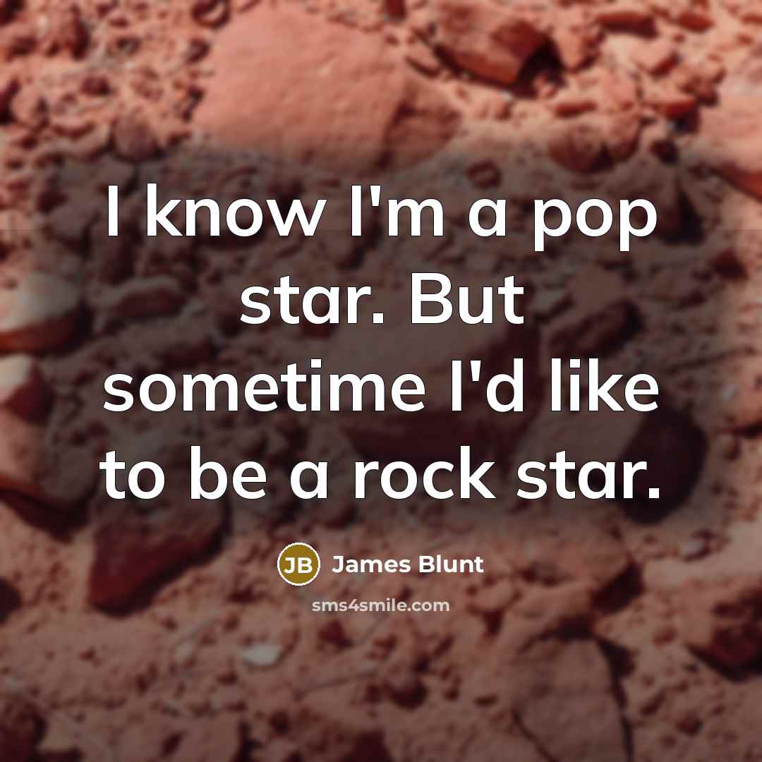 “I know I'm a pop star. But sometime I'd like…” quote by James Blunt