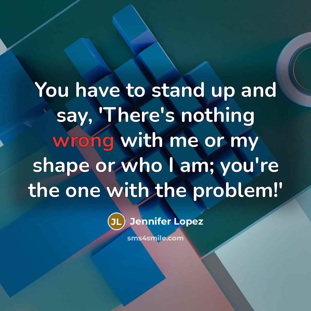 “You have to stand up and say, 'There's nothing wrong…” quote by Jennifer Lopez