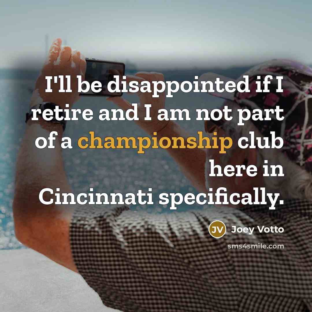 “I'll be disappointed if I retire and I am not…” quote by Joey Votto